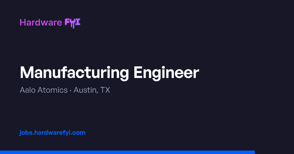 Manufacturing Engineer at Aalo Atomics — Austin, TX | Hardware FYI Jobs